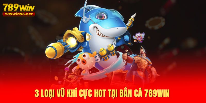 3 loại vũ khí cực hot tại bắn cá 789WIN 3 loại vũ khí cực hot tại bắn cá 789WIN