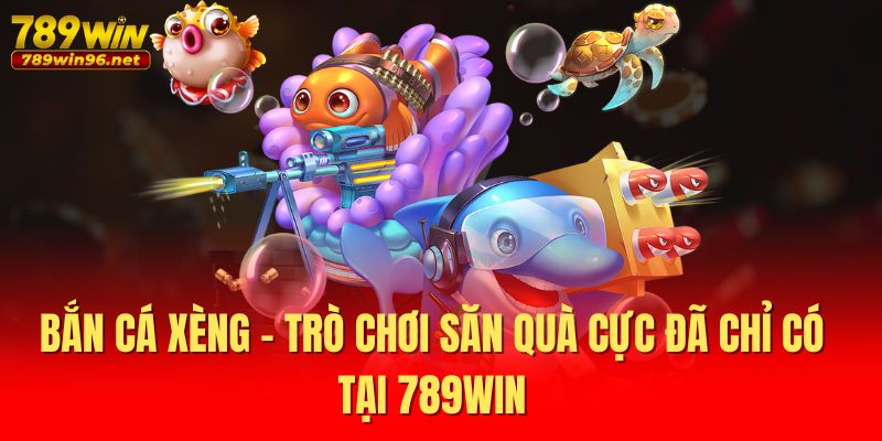 Bắn Cá Xèng - Trò Chơi Săn Quà Cực Đã Chỉ Có Tại 789WIN 1 Bắn Cá Xèng