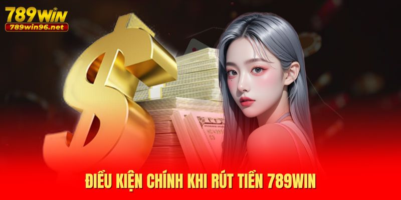 Điều kiện chính khi rút tiền 789WIN Điều kiện chính khi rút tiền 789WIN