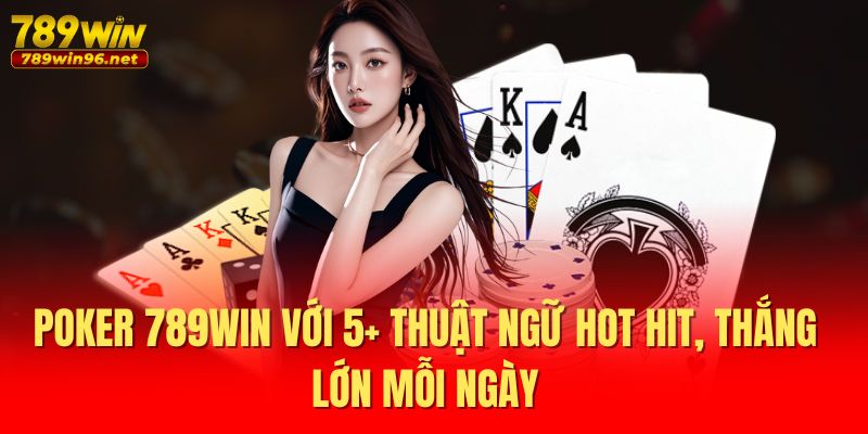 Poker 789WIN Với 5+ Thuật Ngữ Hot Hit, Thắng Lớn Mỗi Ngày 1 Poker 789WIN