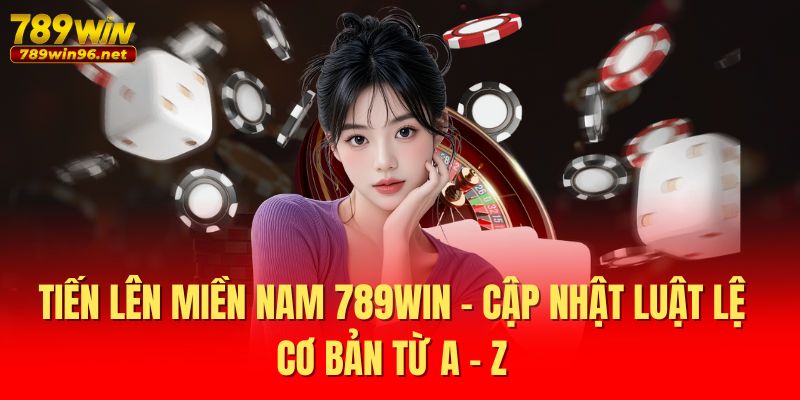 Tiến Lên Miền Nam 789WIN - Cập Nhật Luật Lệ Cơ Bản Từ A - Z 1 Tiến Lên Miền Nam 789WIN