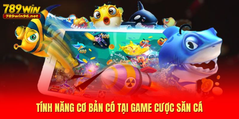 Tính năng cơ bản có tại game cược săn cá Tính năng cơ bản có tại game cược săn cá