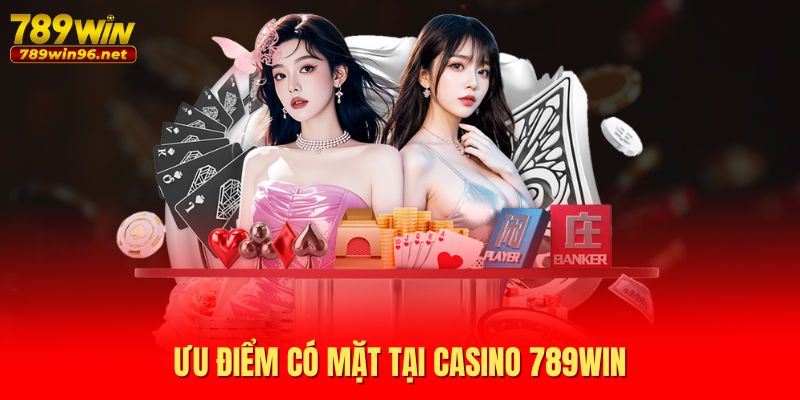 Ưu điểm có mặt tại casino 789WIN Ưu điểm có mặt tại casino 789WIN