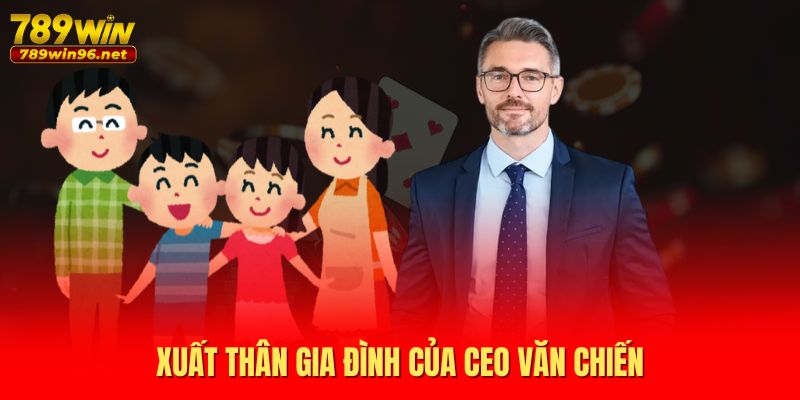 Xuất thân gia đình của CEO Văn Chiến Xuất thân gia đình của CEO Văn Chiến